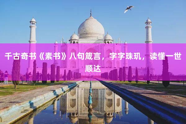千古奇书《素书》八句箴言,字字珠玑,读懂一世顺达