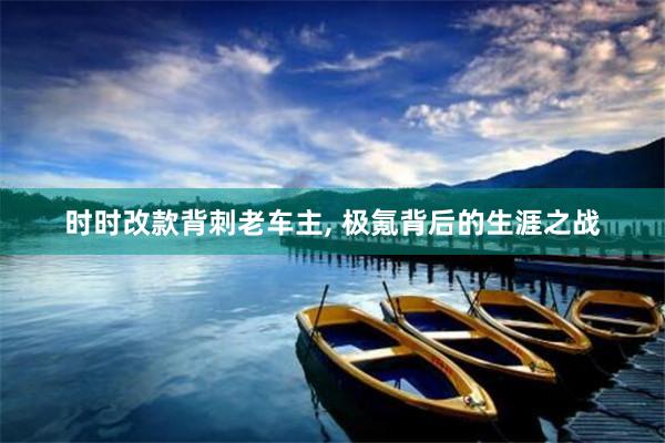 时时改款背刺老车主, 极氪背后的生涯之战