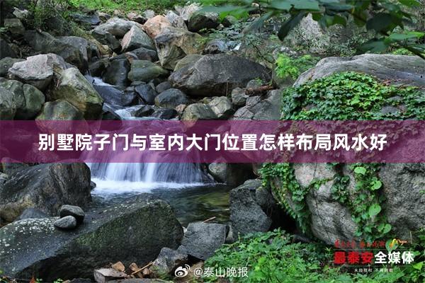 别墅院子门与室内大门位置怎样布局风水好