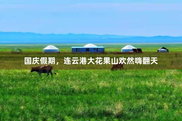 国庆假期，连云港大花果山欢然嗨翻天