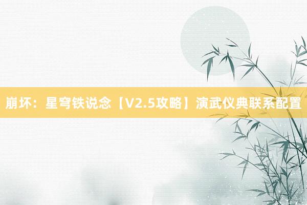 崩坏：星穹铁说念【V2.5攻略】演武仪典联系配置