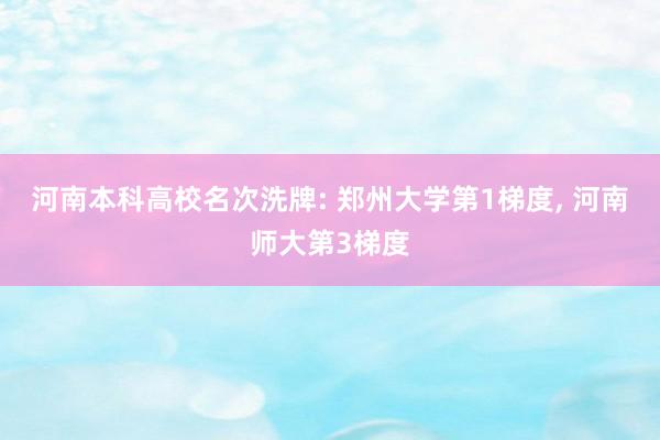 河南本科高校名次洗牌: 郑州大学第1梯度, 河南师大第3梯度