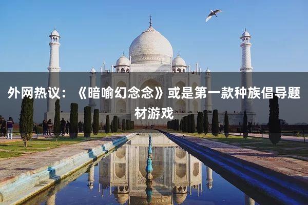 外网热议：《暗喻幻念念》或是第一款种族倡导题材游戏