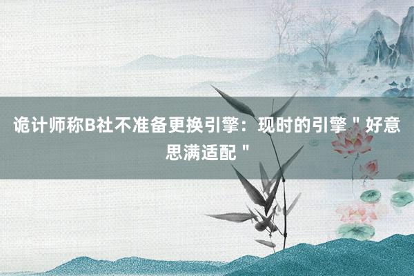 诡计师称B社不准备更换引擎：现时的引擎＂好意思满适配＂