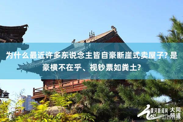 为什么最近许多东说念主皆自豪断崖式卖屋子? 是豪横不在乎、视钞票如粪土?