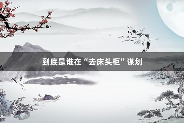 到底是谁在“去床头柜”谋划