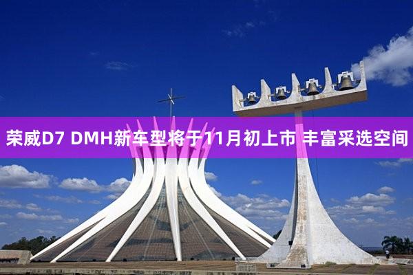 荣威D7 DMH新车型将于11月初上市 丰富采选空间